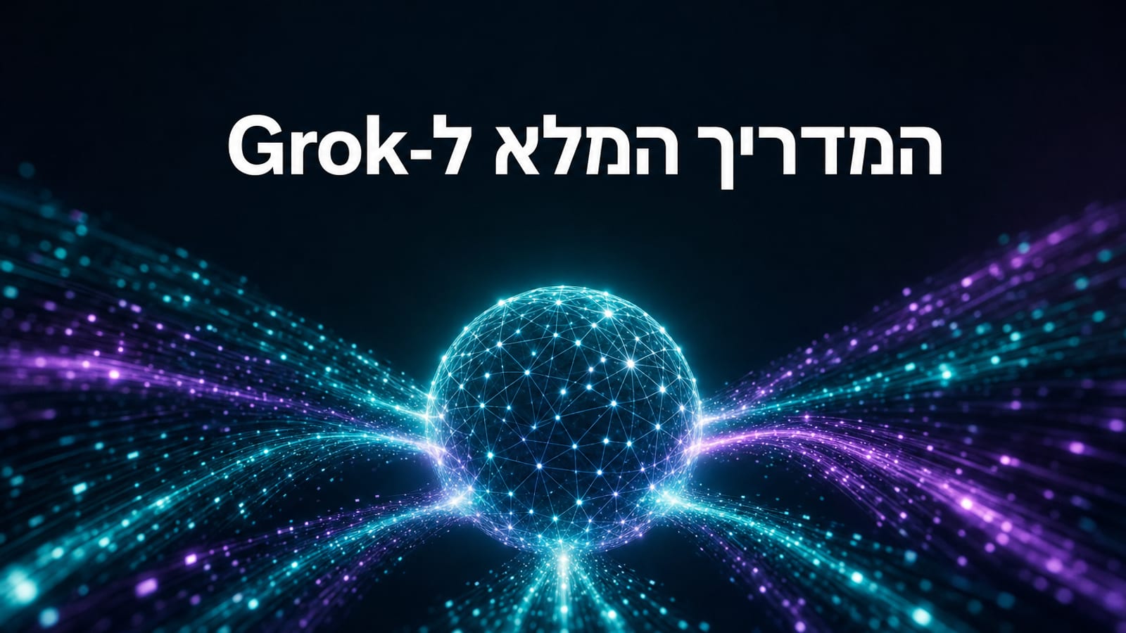Grok של xAI — מדריך מלא לעסקים 2026, יכולות המודל ומה שחשוב לדעת לפני הטמעה בארגון